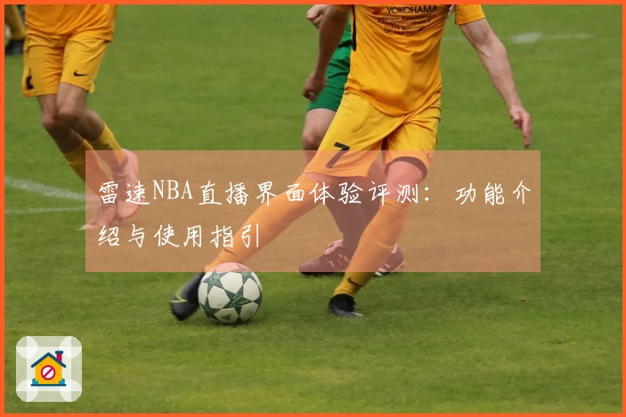 雷速NBA直播界面体验评测：功能介绍与使用指引