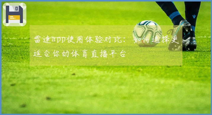 雷速app使用体验对比：如何选择更适合你的体育直播平台