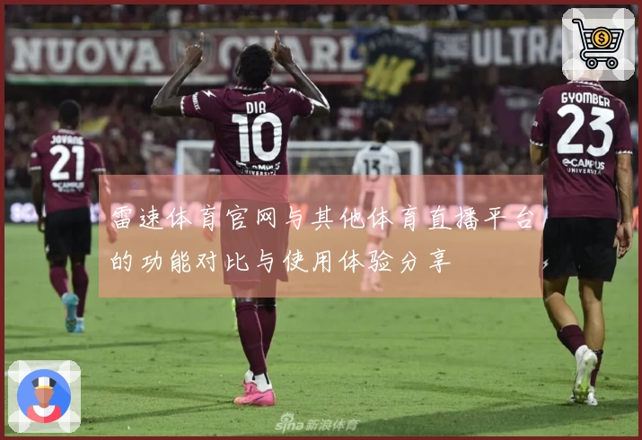 雷速体育官网与其他体育直播平台的功能对比与使用体验分享