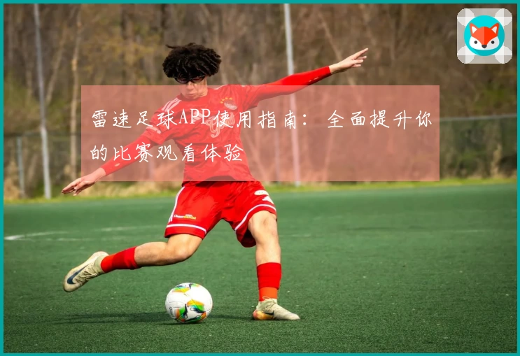雷速足球APP使用指南：全面提升你的比赛观看体验