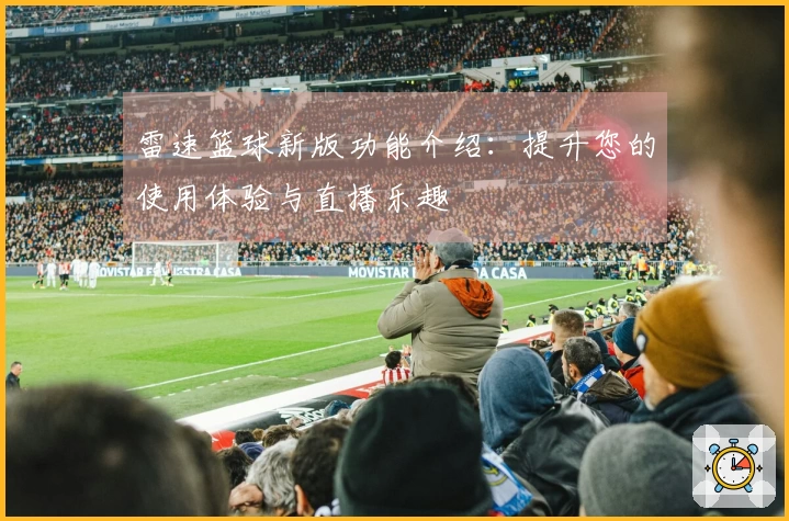 雷速篮球新版功能介绍：提升您的使用体验与直播乐趣
