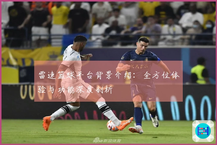 雷速篮球平台背景介绍：全方位体验与功能深度剖析