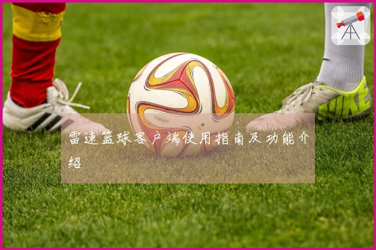 雷速篮球客户端使用指南及功能介绍