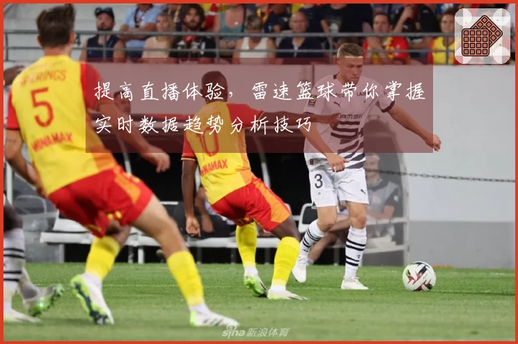提高直播体验，雷速篮球带你掌握实时数据趋势分析技巧