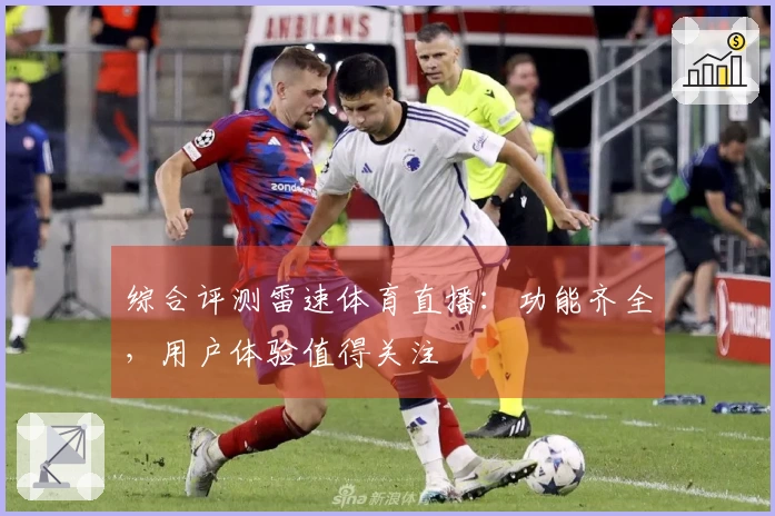 综合评测雷速体育直播：功能齐全，用户体验值得关注