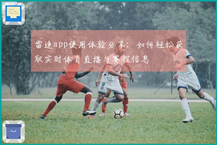 雷速app使用体验分享：如何轻松获取实时体育直播与赛程信息