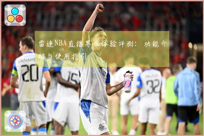 雷速NBA直播界面体验评测：功能介绍与使用指引