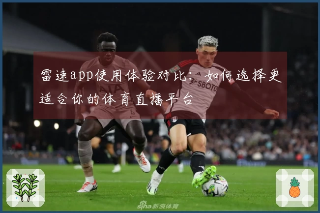 雷速app使用体验对比：如何选择更适合你的体育直播平台