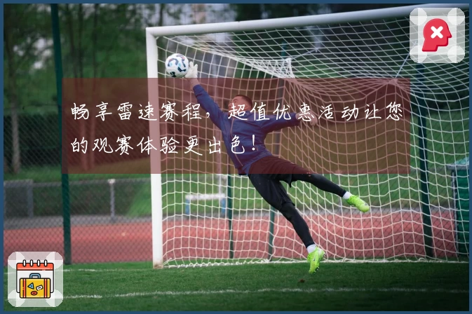 畅享雷速赛程，超值优惠活动让您的观赛体验更出色！