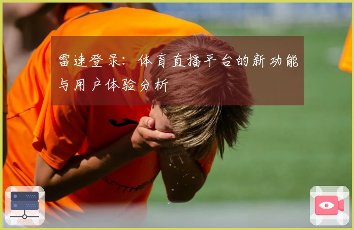 雷速登录：体育直播平台的新功能与用户体验分析