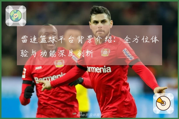 雷速篮球平台背景介绍：全方位体验与功能深度剖析