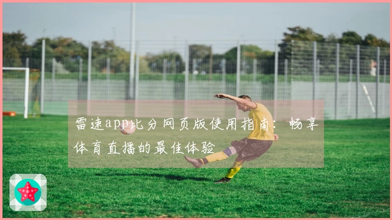 雷速app比分网页版使用指南：畅享体育直播的最佳体验