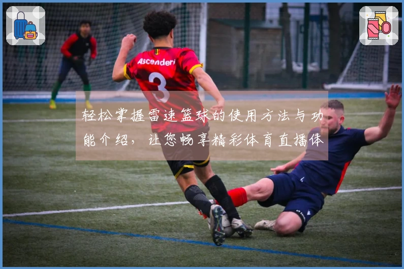 轻松掌握雷速篮球的使用方法与功能介绍，让您畅享精彩体育直播体验