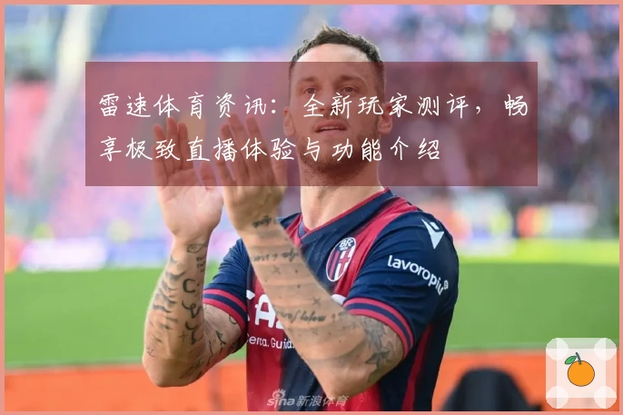 雷速体育资讯：全新玩家测评，畅享极致直播体验与功能介绍