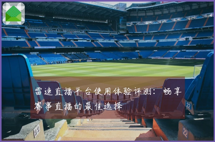 雷速直播平台使用体验评测：畅享赛事直播的最佳选择