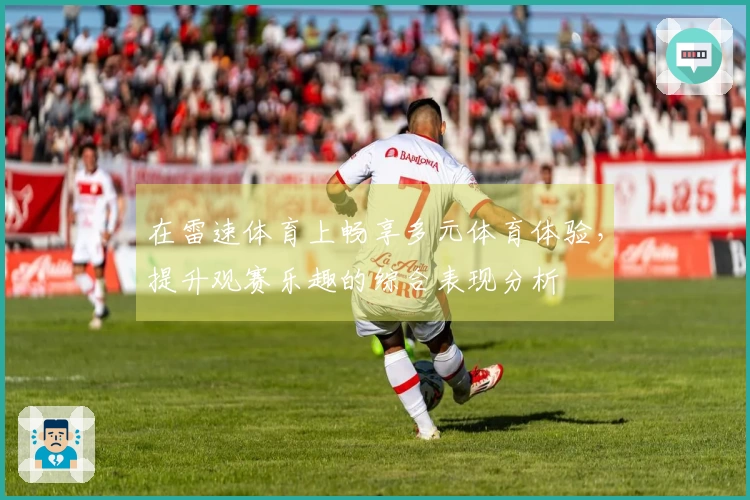 在雷速体育上畅享多元体育体验，提升观赛乐趣的综合表现分析